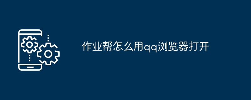 2024作业帮怎么用qq浏览器打开