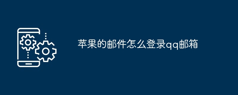 2024苹果的邮件怎么登录qq邮箱