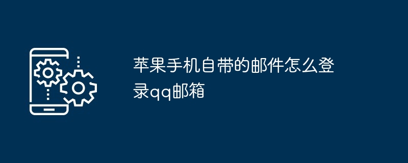 2024苹果手机自带的邮件怎么登录qq邮箱