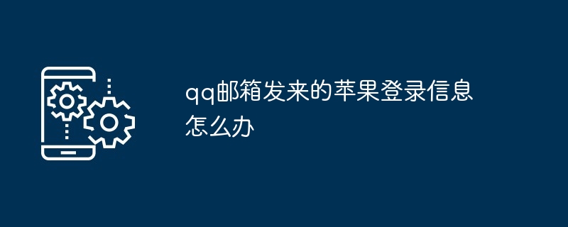 2024qq邮箱发来的苹果登录信息怎么办