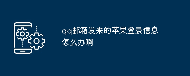 2024qq邮箱发来的苹果登录信息怎么办啊