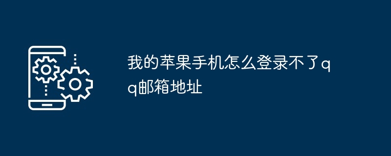 2024我的苹果手机怎么登录不了qq邮箱地址