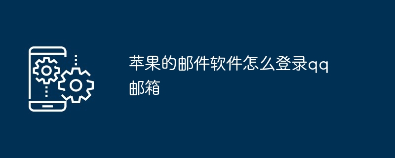 2024苹果的邮件软件怎么登录qq邮箱