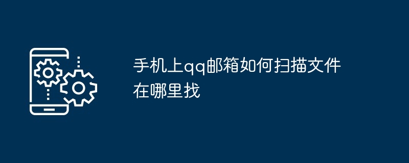 2024手机上qq邮箱如何扫描文件在哪里找