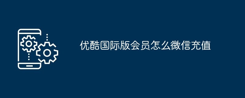 2024优酷国际版会员怎么微信充值