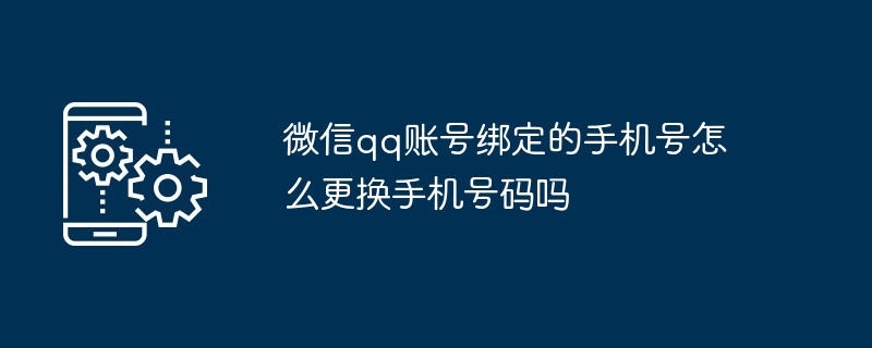 2024微信qq账号绑定的手机号怎么更换手机号码吗