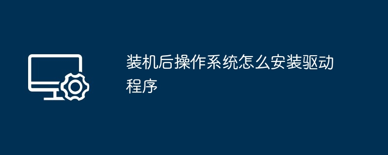 2024装机后操作系统怎么安装驱动程序