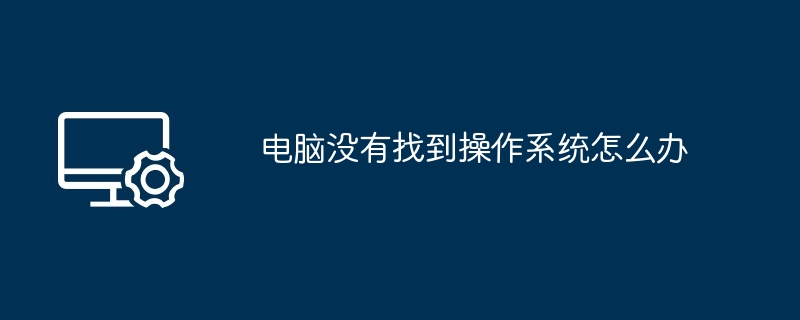 2024电脑没有找到操作系统怎么办