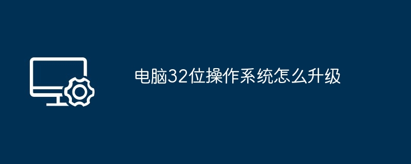 2024电脑32位操作系统怎么升级