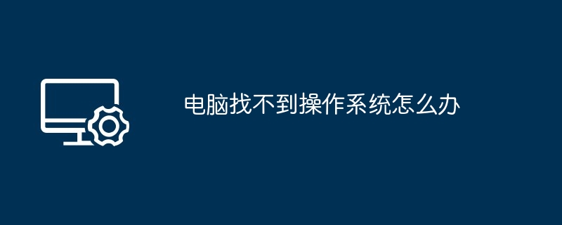 2024电脑找不到操作系统怎么办