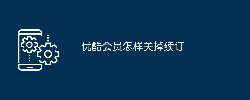 2024优酷会员怎样关掉续订