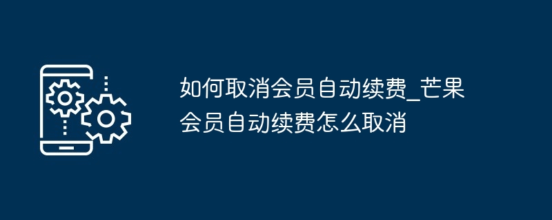 2024如何取消会员自动续费_芒果会员自动续费怎么取消