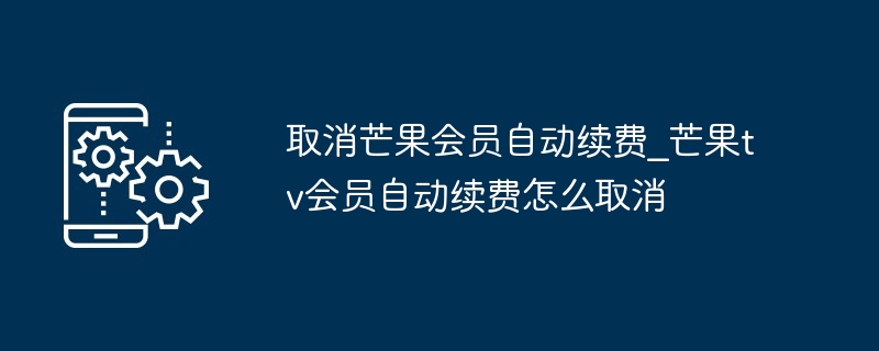 2024取消芒果会员自动续费_芒果tv会员自动续费怎么取消