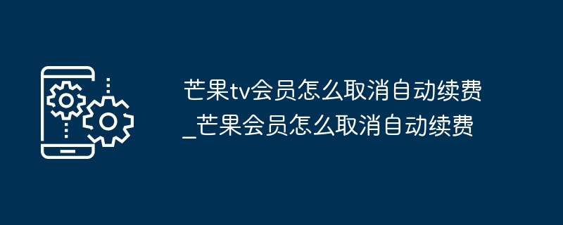 2024芒果tv会员怎么取消自动续费_芒果会员怎么取消自动续费