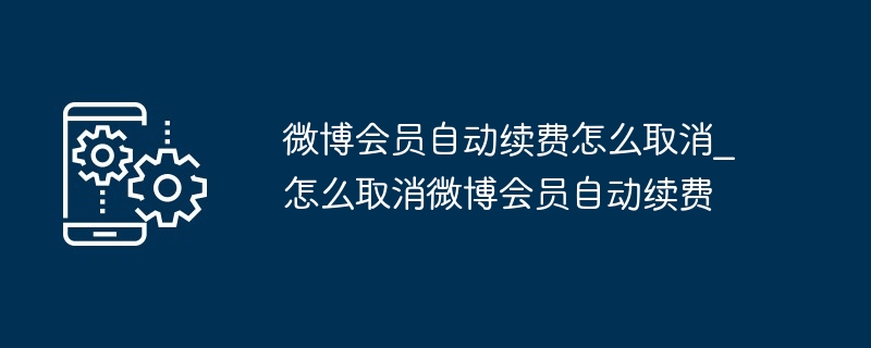 2024微博会员自动续费怎么取消_怎么取消微博会员自动续费