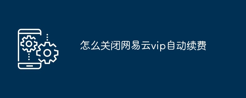 2024怎么关闭网易云vip自动续费