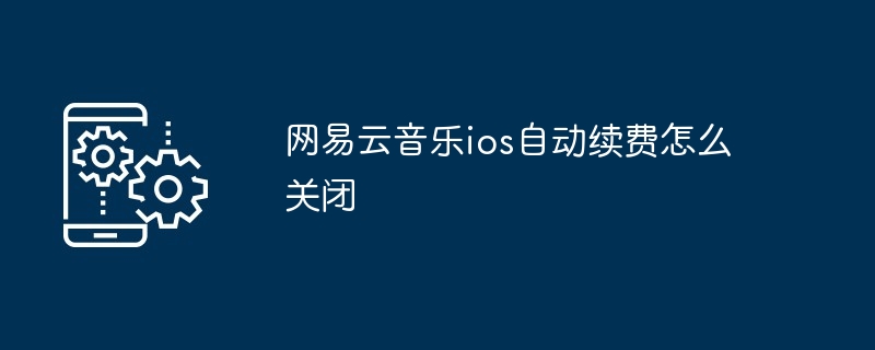 2024网易云音乐ios自动续费怎么关闭