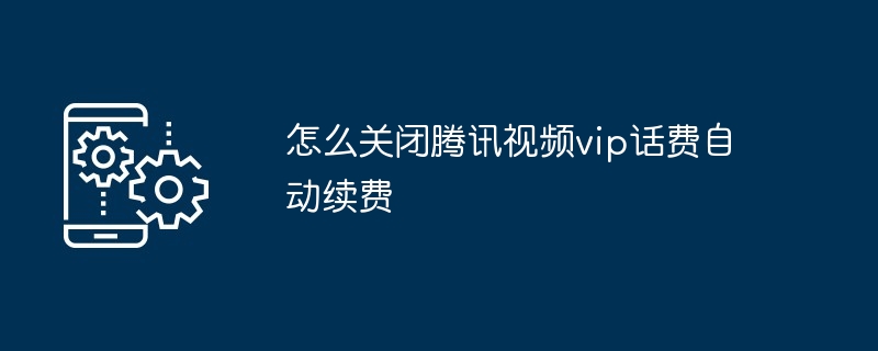 2024怎么关闭腾讯视频vip话费自动续费