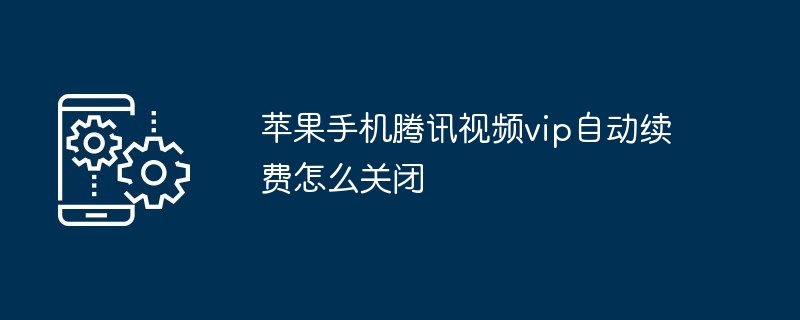 2024苹果手机腾讯视频vip自动续费怎么关闭