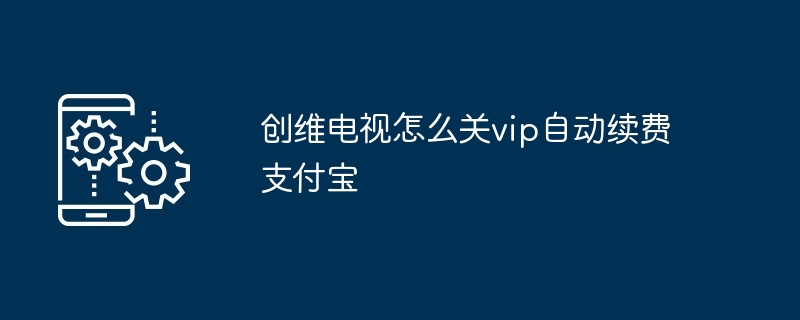 2024创维电视怎么关vip自动续费支付宝