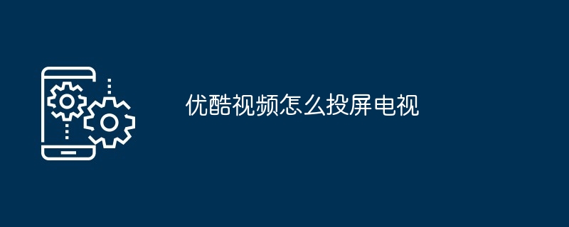 2024优酷视频怎么投屏电视