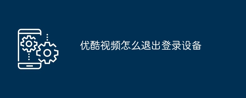 2024优酷视频怎么退出登录设备