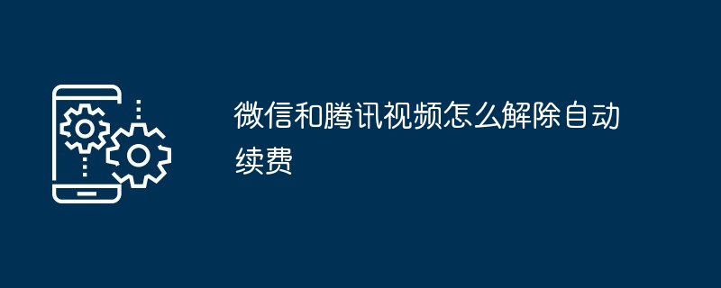 2024微信和腾讯视频怎么解除自动续费