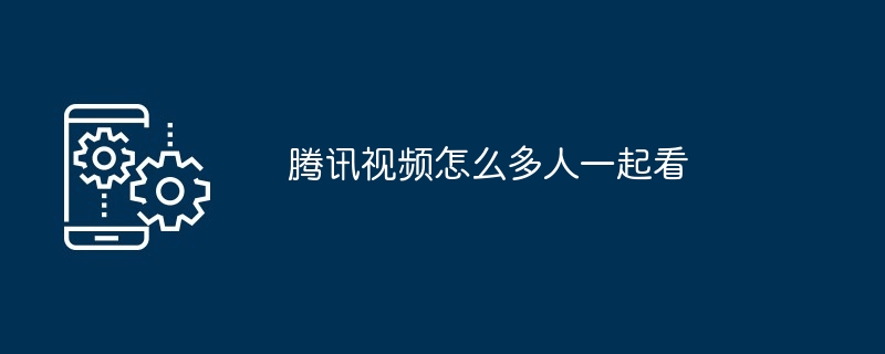 2024腾讯视频怎么多人一起看