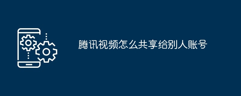 2024腾讯视频怎么共享给别人账号