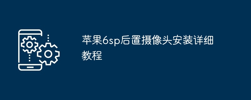 2024苹果6sp后置摄像头安装详细教程