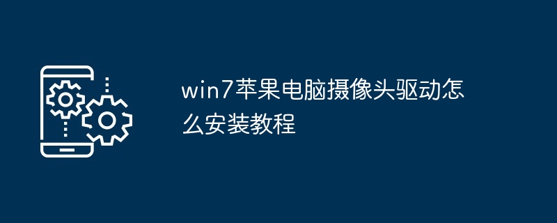 2024win7苹果电脑摄像头驱动怎么安装教程