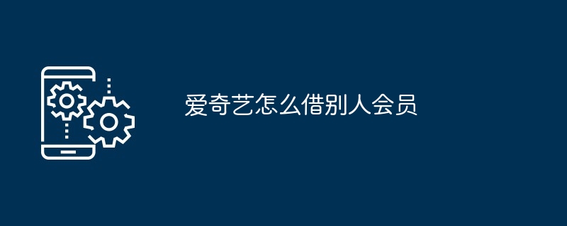 2024爱奇艺怎么借别人会员