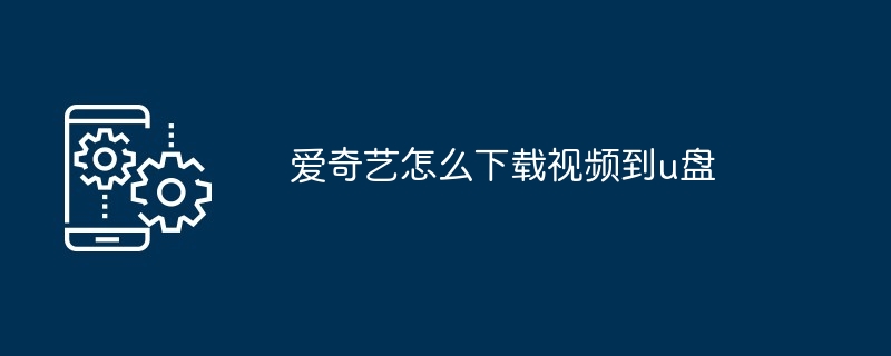 2024爱奇艺怎么下载视频到u盘