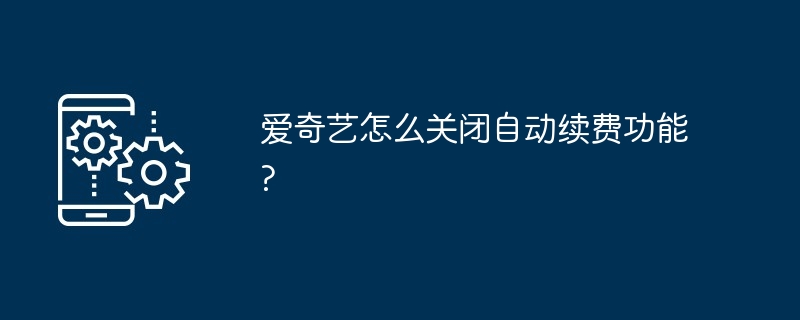 2024爱奇艺怎么关闭自动续费功能?