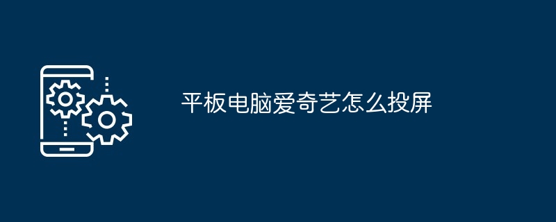 2024平板电脑爱奇艺怎么投屏