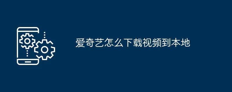 2024爱奇艺怎么下载视频到本地