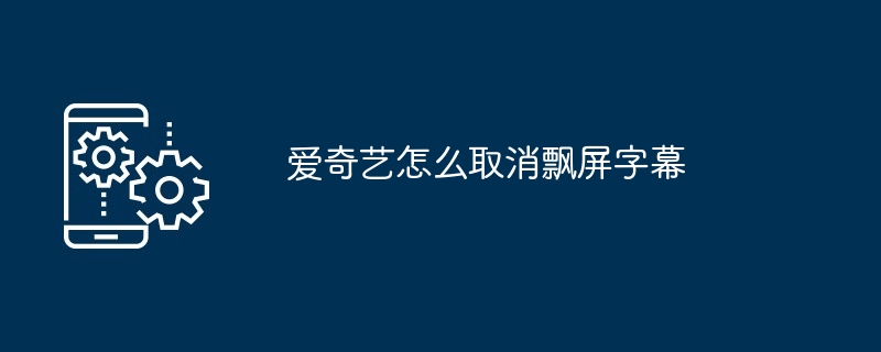 2024爱奇艺怎么取消飘屏字幕