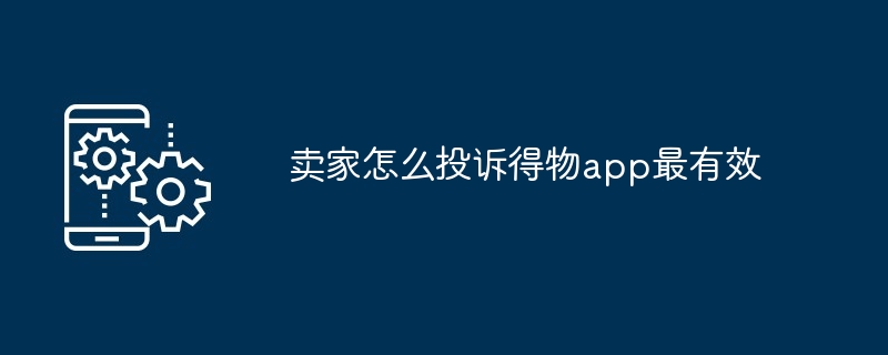 2024卖家怎么投诉得物app最有效