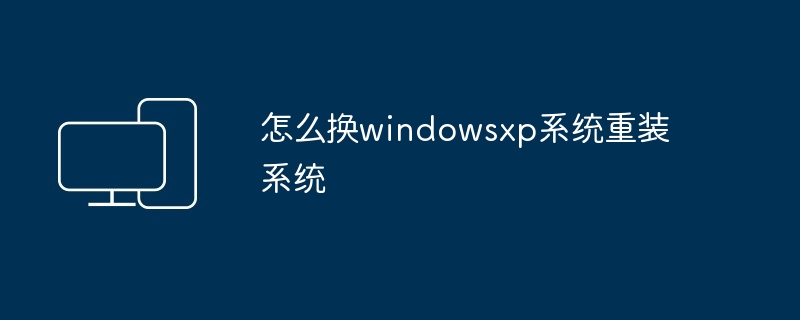 2024怎么换windowsxp系统重装系统