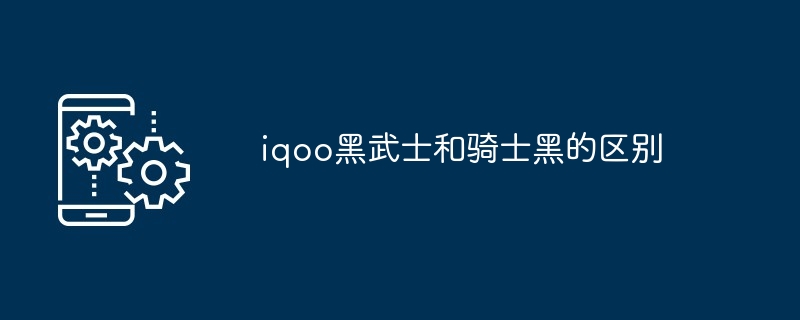 2024iqoo黑武士和骑士黑的区别