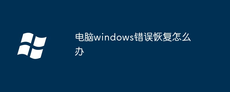 2024电脑windows错误恢复怎么办