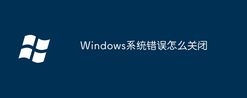 2024Windows系统错误怎么关闭