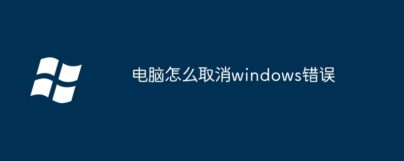 2024电脑怎么取消windows错误