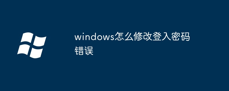 2024windows怎么修改登入密码错误