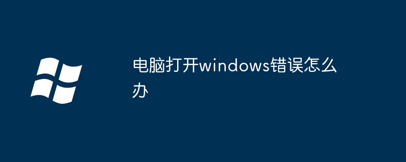 2024电脑打开windows错误怎么办