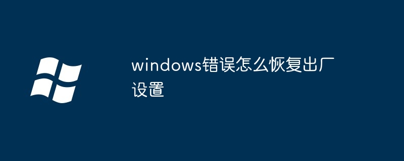 2024windows错误怎么恢复出厂设置