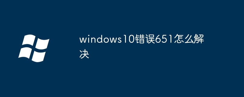 2024windows10错误651怎么解决