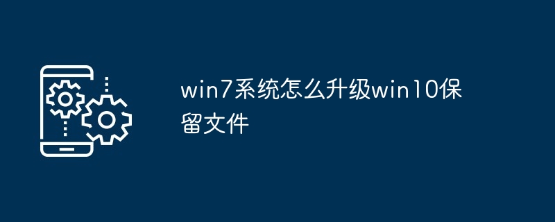 2024win7系统怎么升级win10保留文件