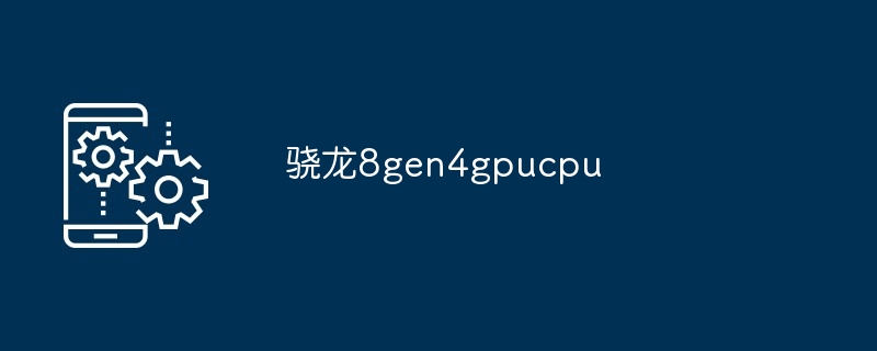 2024骁龙8gen4gpucpu