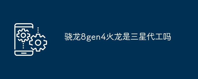 2024骁龙8gen4火龙是三星代工吗